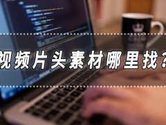 視頻片頭素材哪里找?視頻片頭制作的方法分享